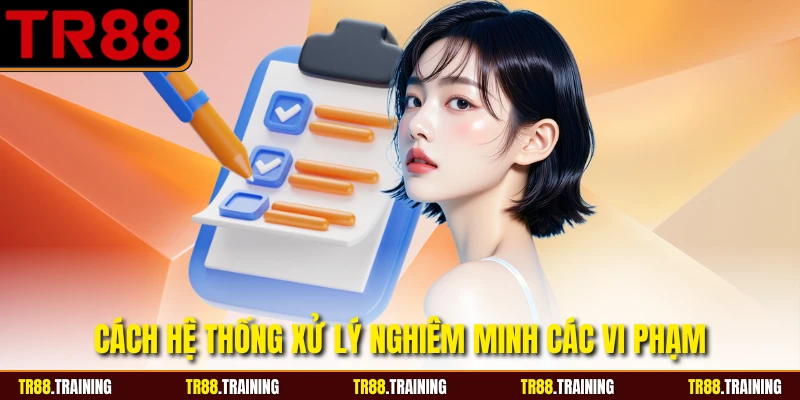 Cách hệ thống xử lý nghiêm minh các vi phạm