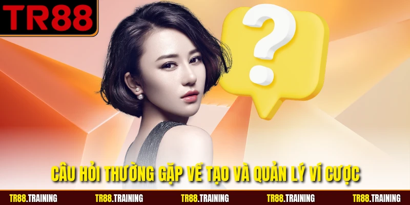 Câu hỏi thường gặp về tạo và quản lý ví cược