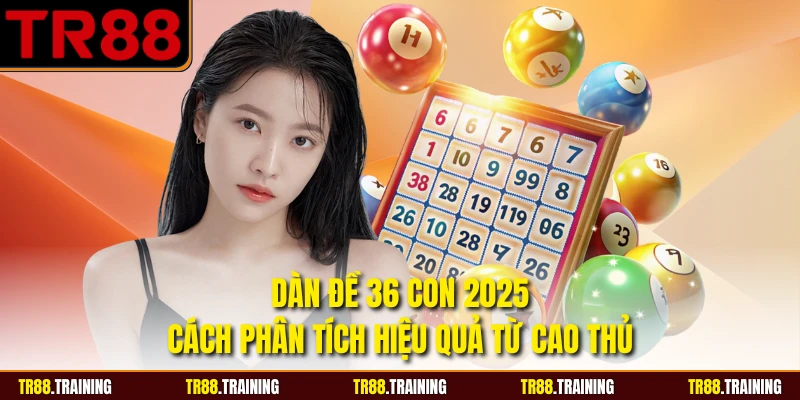 Dàn Đề 36 Con 2025 - Cách Phân Tích Hiệu Quả Từ Cao Thủ