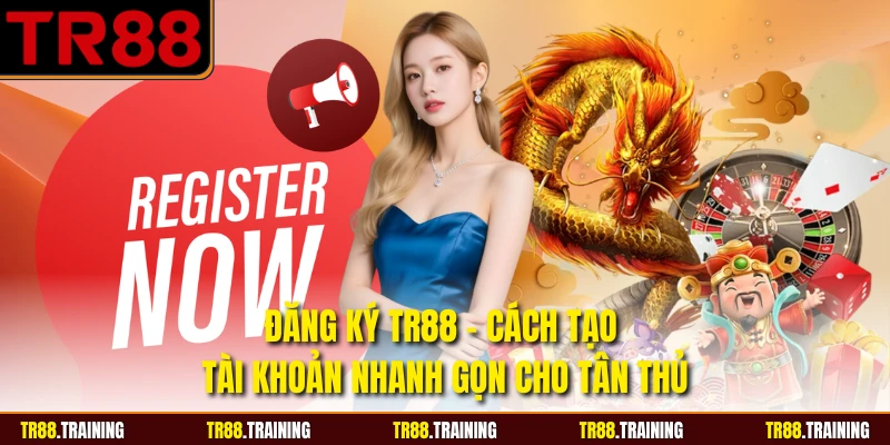 Đăng Ký TR88 - Cách Tạo Tài Khoản Nhanh Gọn Cho Tân Thủ