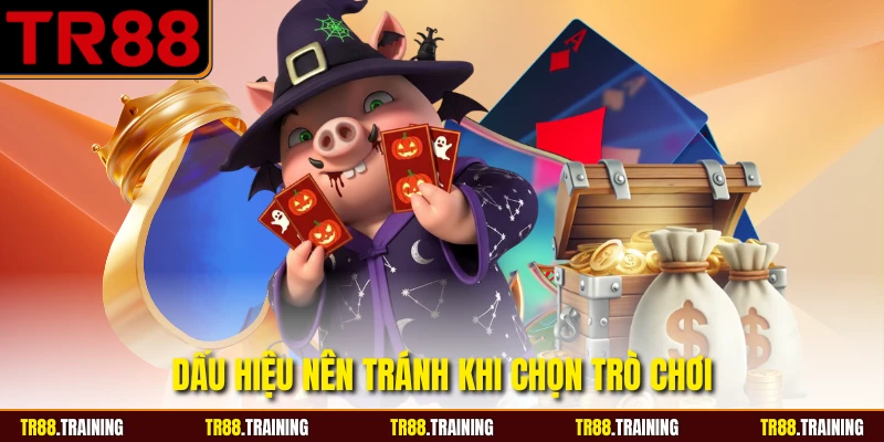 Dấu hiệu nên tránh khi chọn trò chơi