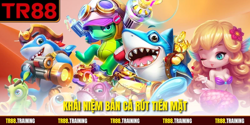 Khái niệm bắn cá rút tiền mặt