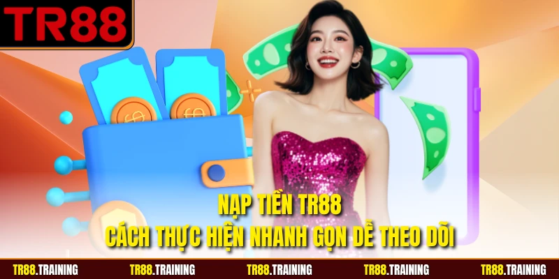 Nạp Tiền TR88 - Cách Thực Hiện Nhanh Gọn Dễ Theo Dõi
