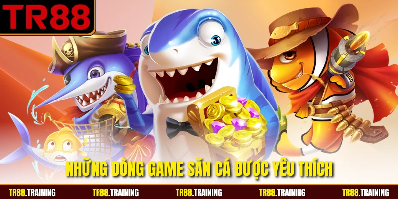 Những dòng game săn cá được yêu thích