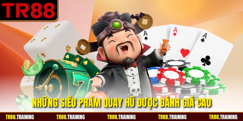 Những siêu phẩm quay hũ được đánh giá cao