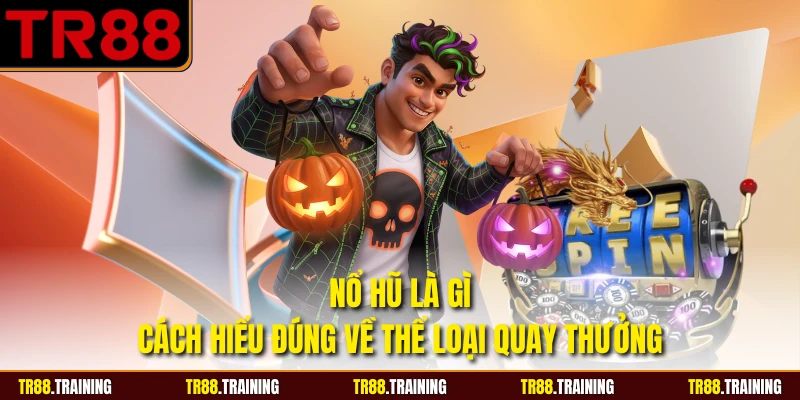 Nổ Hũ Là Gì - Cách Hiểu Đúng Về Thể Loại Quay Thưởng