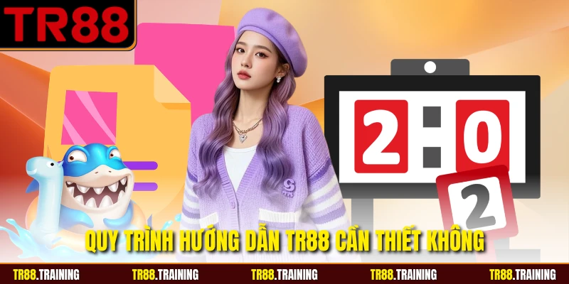 Quy trình hướng dẫn TR88 cần thiết không