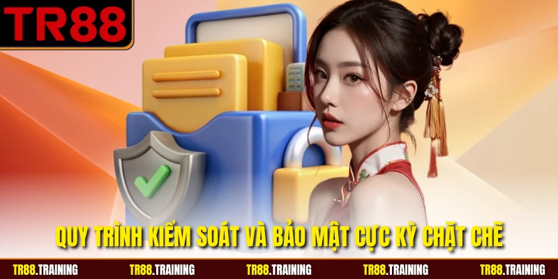 Quy trình kiểm soát và bảo mật cực kỳ chặt chẽ