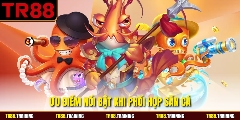 Ưu điểm nổi bật khi phối hợp săn cá